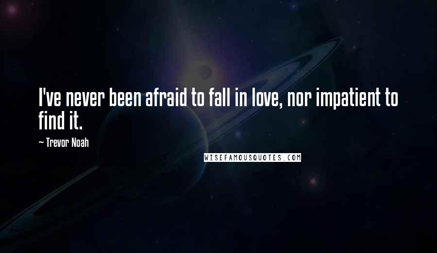 Trevor Noah quotes: I've never been afraid to fall in love, nor impatient to find it.