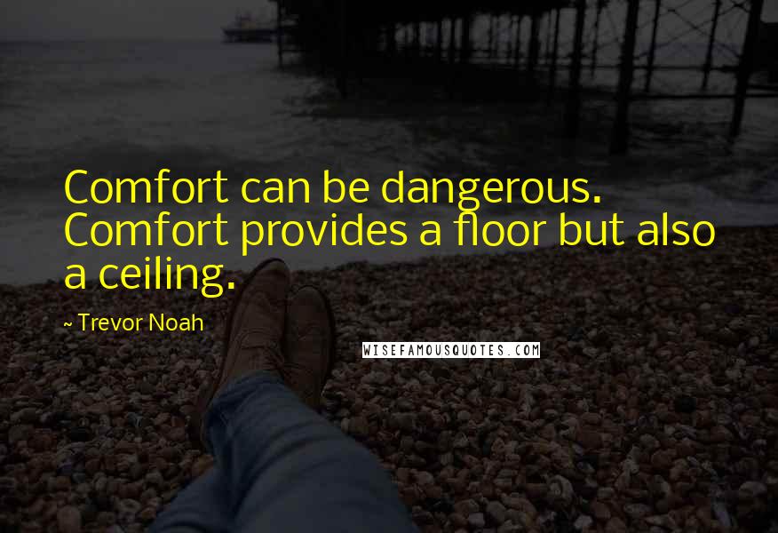 Trevor Noah quotes: Comfort can be dangerous. Comfort provides a floor but also a ceiling.