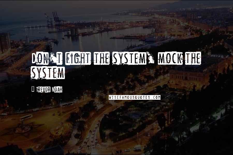 Trevor Noah quotes: Don't fight the system, mock the system