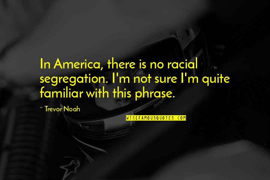 Trevor Noah Quotes By Trevor Noah: In America, there is no racial segregation. I'm Trevor Noah Quotes By Trevor Noah: In America, there is no racial segregation. I'm