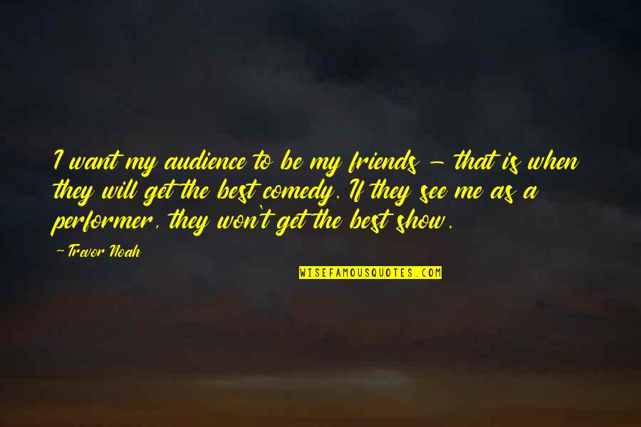 Trevor Noah Quotes By Trevor Noah: I want my audience to be my friends Trevor Noah Quotes By Trevor Noah: I want my audience to be my friends
