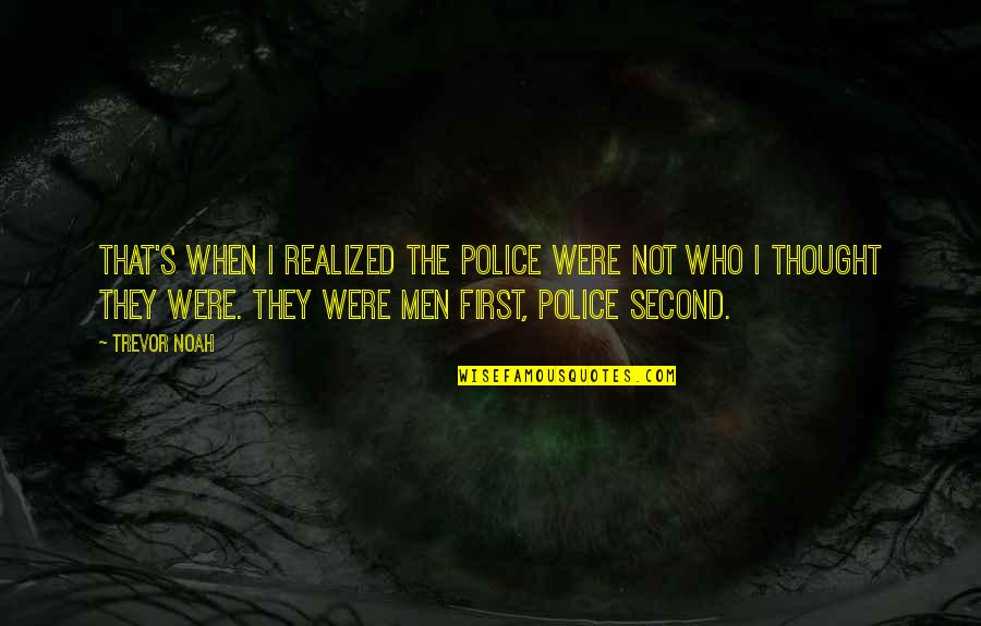 Trevor Noah Quotes By Trevor Noah: That's when I realized the police were not Trevor Noah Quotes By Trevor Noah: That's when I realized the police were not