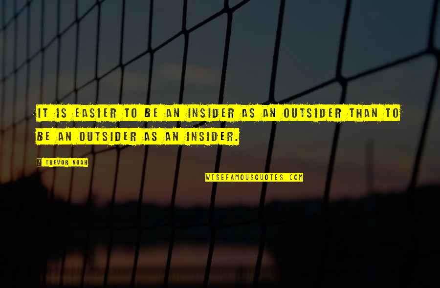 Trevor Noah Quotes By Trevor Noah: it is easier to be an insider as