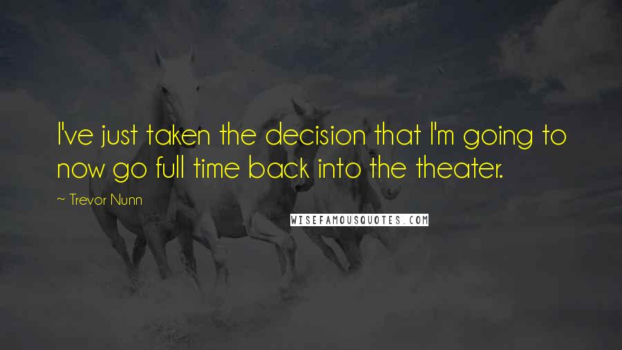 Trevor Nunn quotes: I've just taken the decision that I'm going to now go full time back into the theater.