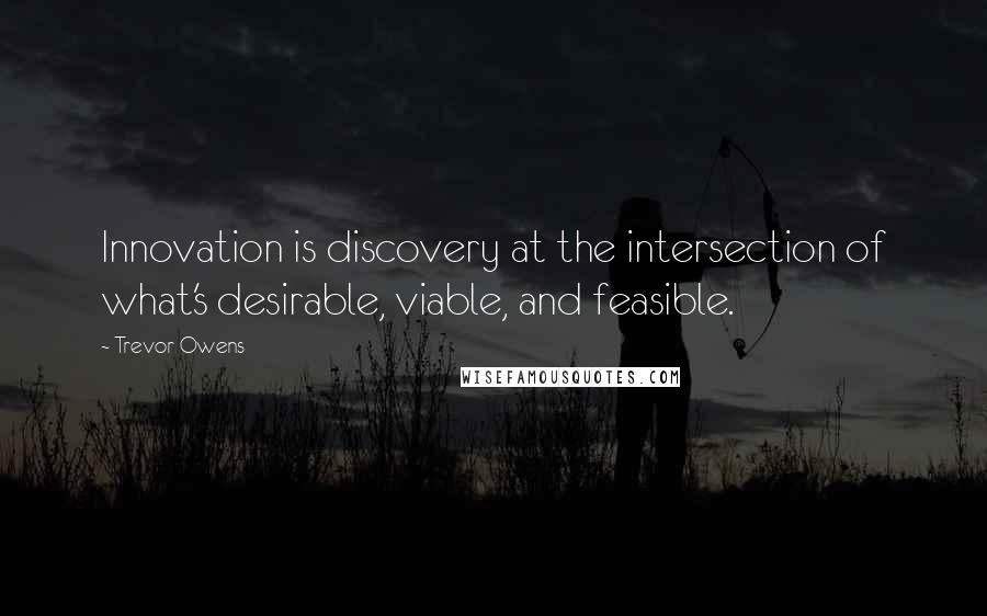 Trevor Owens quotes: Innovation is discovery at the intersection of what's desirable, viable, and feasible.