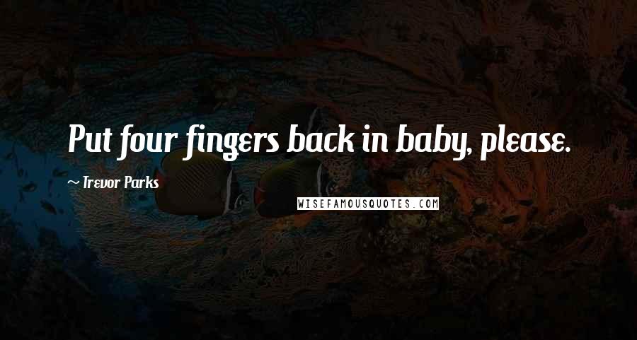 Trevor Parks quotes: Put four fingers back in baby, please.