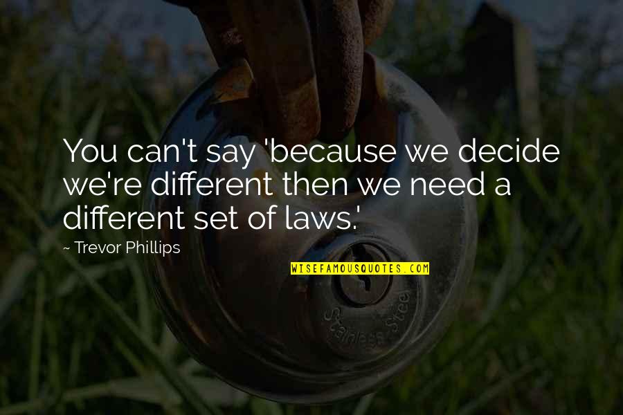 Trevor Phillips Quotes By Trevor Phillips: You can't say 'because we decide we're different Trevor Phillips Quotes By Trevor Phillips: You can't say 'because we decide we're different