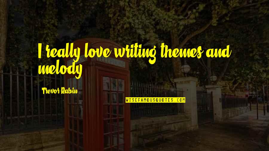 Trevor Rabin Quotes By Trevor Rabin: I really love writing themes and melody.