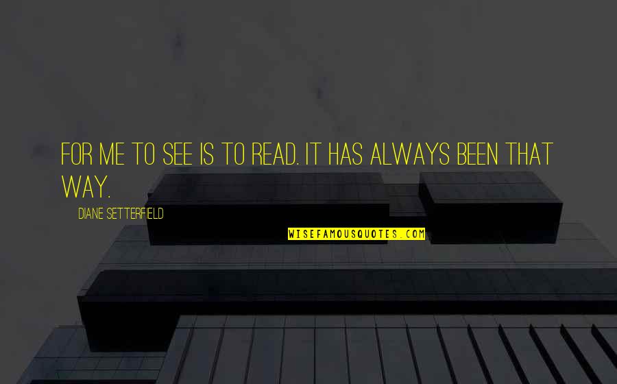 Trevor Rampage Quotes By Diane Setterfield: For me to see is to read. It Trevor Rampage Quotes By Diane Setterfield: For me to see is to read. It