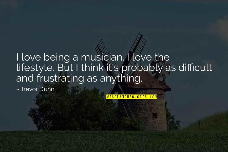 Trevor's Quotes By Trevor Dunn: I love being a musician. I love the