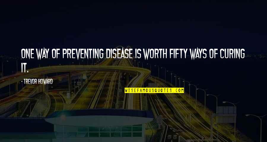 Trevor's Quotes By Trevor Howard: One way of preventing disease is worth fifty