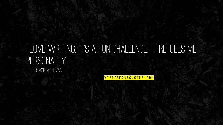 Trevor's Quotes By Trevor McNevan: I love writing. It's a fun challenge. It Trevor's Quotes By Trevor McNevan: I love writing. It's a fun challenge. It