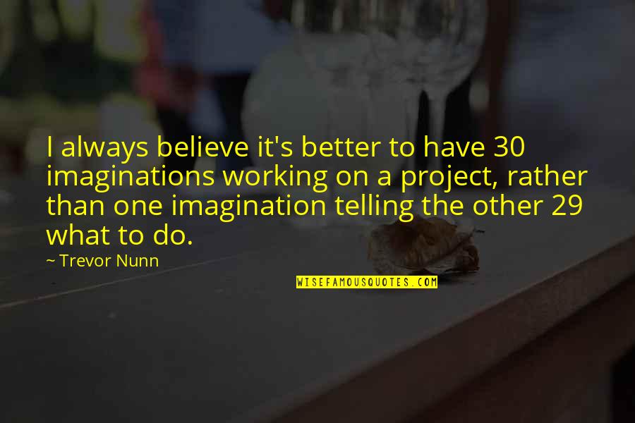 Trevor's Quotes By Trevor Nunn: I always believe it's better to have 30
