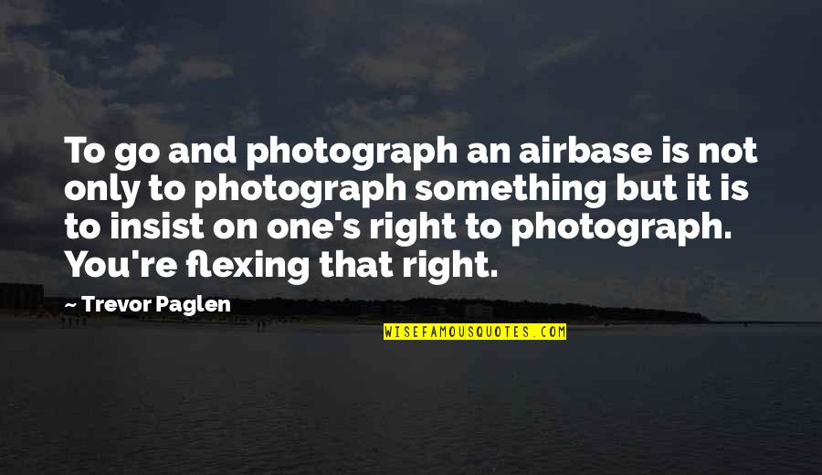 Trevor's Quotes By Trevor Paglen: To go and photograph an airbase is not