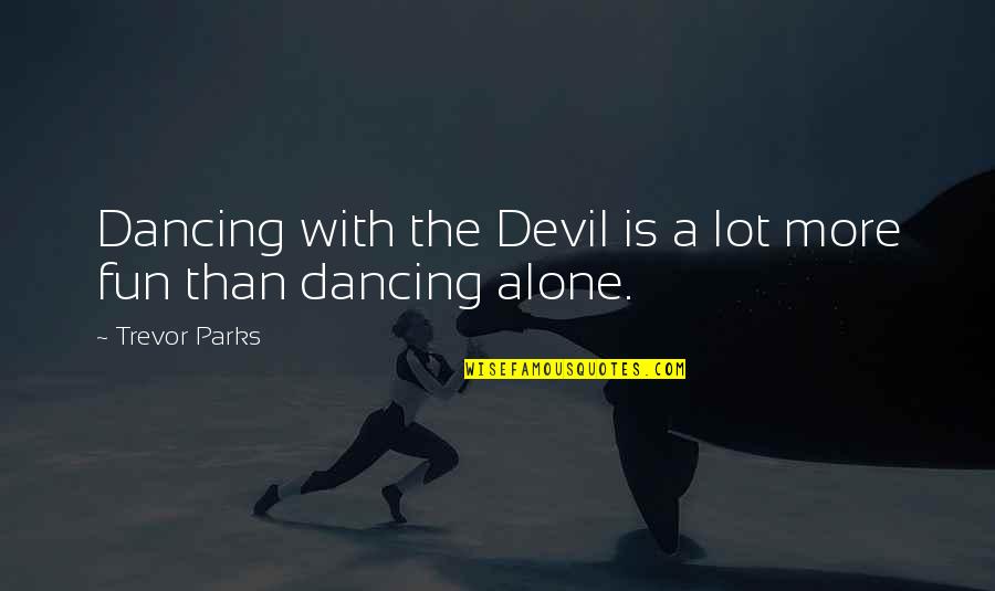 Trevor's Quotes By Trevor Parks: Dancing with the Devil is a lot more