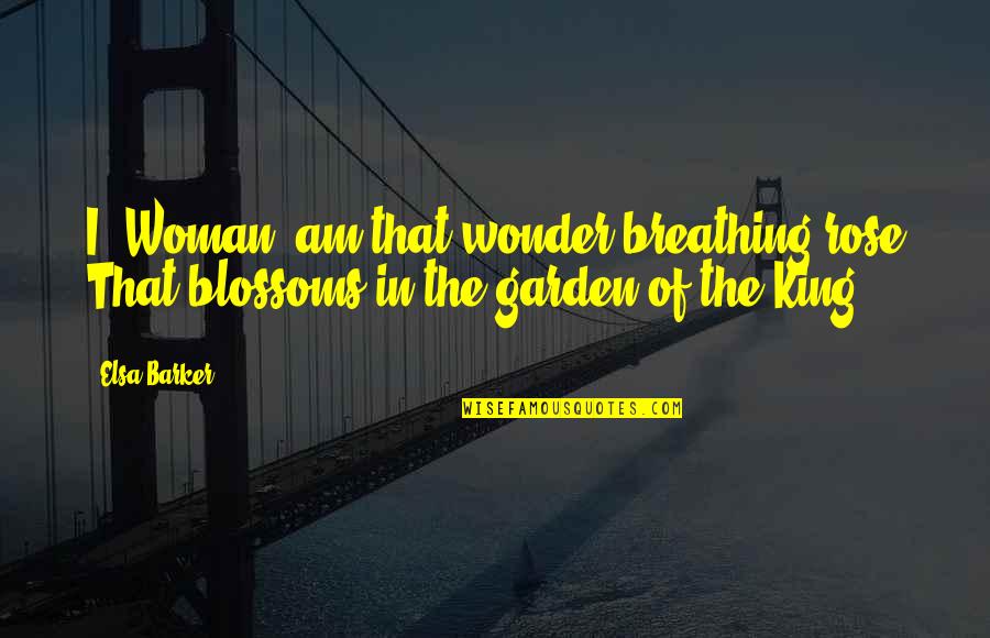 Trevyn Smith Quotes By Elsa Barker: I, Woman, am that wonder-breathing rose That blossoms