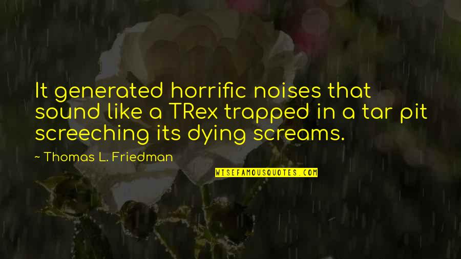 Trex Quotes By Thomas L. Friedman: It generated horrific noises that sound like a Trex Quotes By Thomas L. Friedman: It generated horrific noises that sound like a