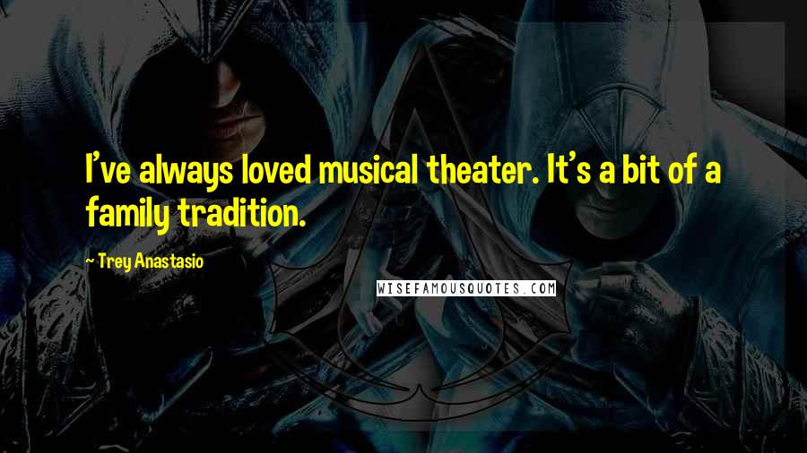 Trey Anastasio quotes: I've always loved musical theater. It's a bit of a family tradition.