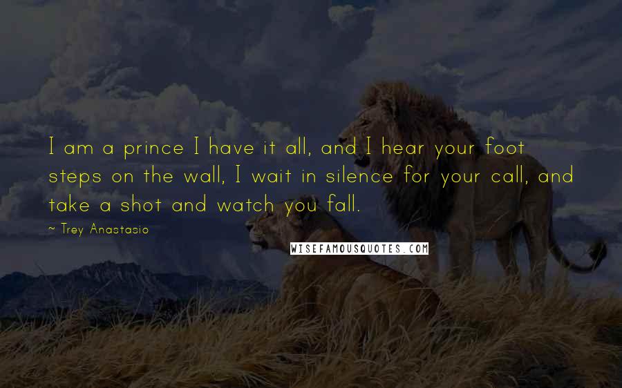 Trey Anastasio quotes: I am a prince I have it all, and I hear your foot steps on the wall, I wait in silence for your call, and take a shot and watch
