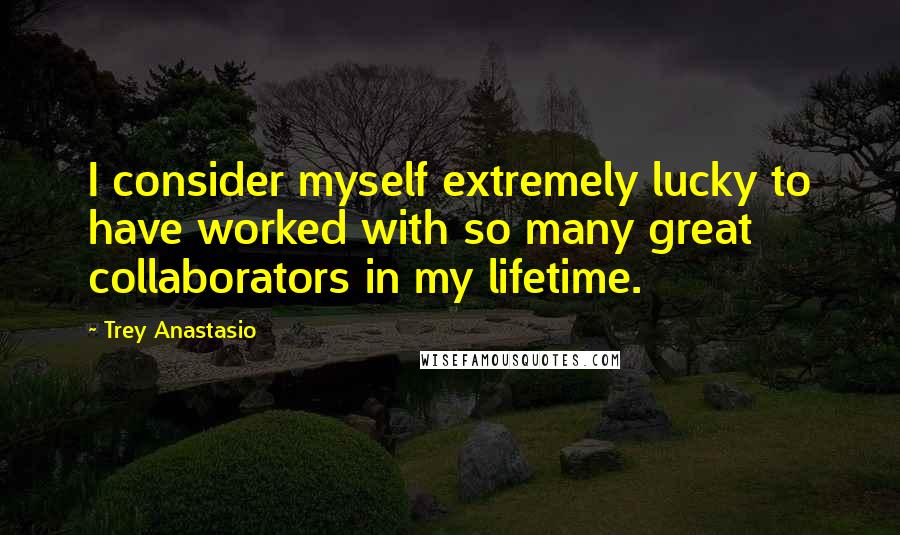 Trey Anastasio quotes: I consider myself extremely lucky to have worked with so many great collaborators in my lifetime.