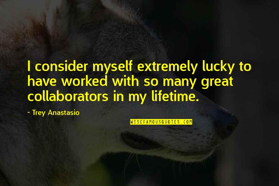 Trey Anastasio Quotes By Trey Anastasio: I consider myself extremely lucky to have worked