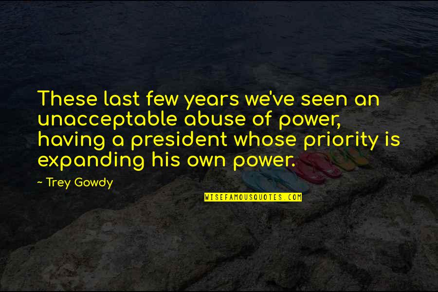 Trey Gowdy Best Quotes By Trey Gowdy: These last few years we've seen an unacceptable Trey Gowdy Best Quotes By Trey Gowdy: These last few years we've seen an unacceptable