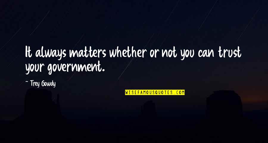 Trey Gowdy Best Quotes By Trey Gowdy: It always matters whether or not you can