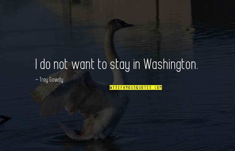 Trey Gowdy Quotes By Trey Gowdy: I do not want to stay in Washington.