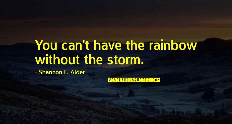 Trey Grey Out Of The Dark Quotes By Shannon L. Alder: You can't have the rainbow without the storm. Trey Grey Out Of The Dark Quotes By Shannon L. Alder: You can't have the rainbow without the storm.
