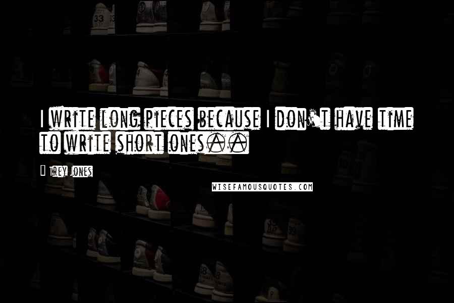 Trey Jones quotes: I write long pieces because I don't have time to write short ones..