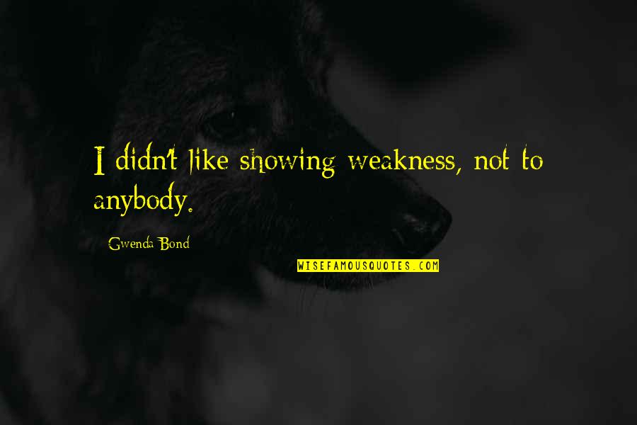 Trey Macdougal Quotes By Gwenda Bond: I didn't like showing weakness, not to anybody. Trey Macdougal Quotes By Gwenda Bond: I didn't like showing weakness, not to anybody.