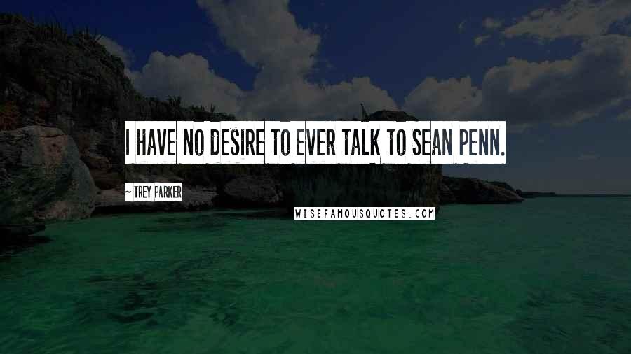 Trey Parker quotes: I have no desire to ever talk to Sean Penn.