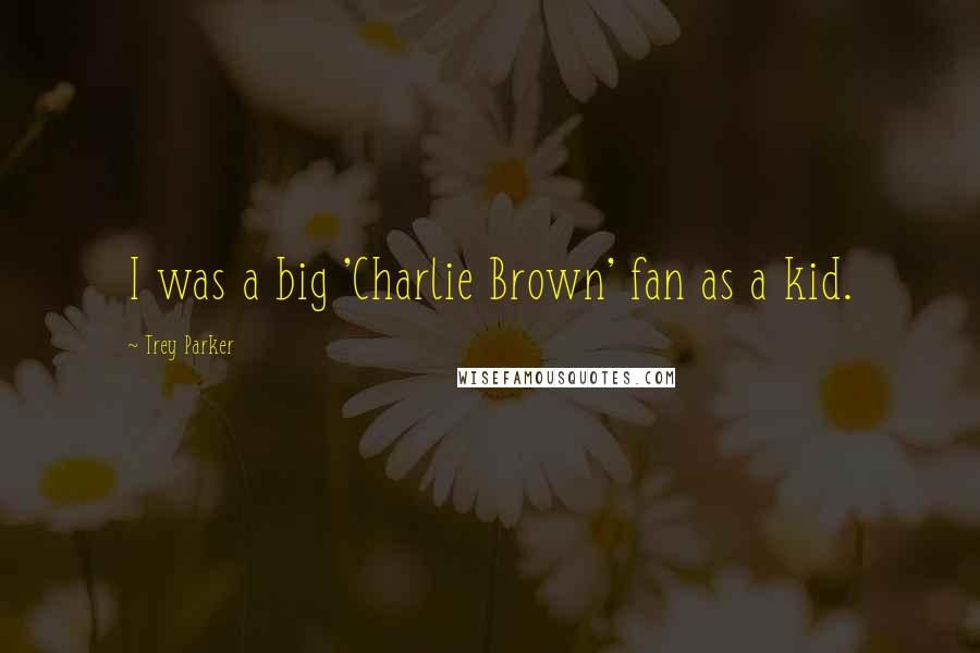 Trey Parker quotes: I was a big 'Charlie Brown' fan as a kid.