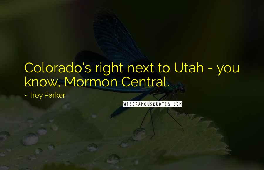 Trey Parker quotes: Colorado's right next to Utah - you know, Mormon Central.