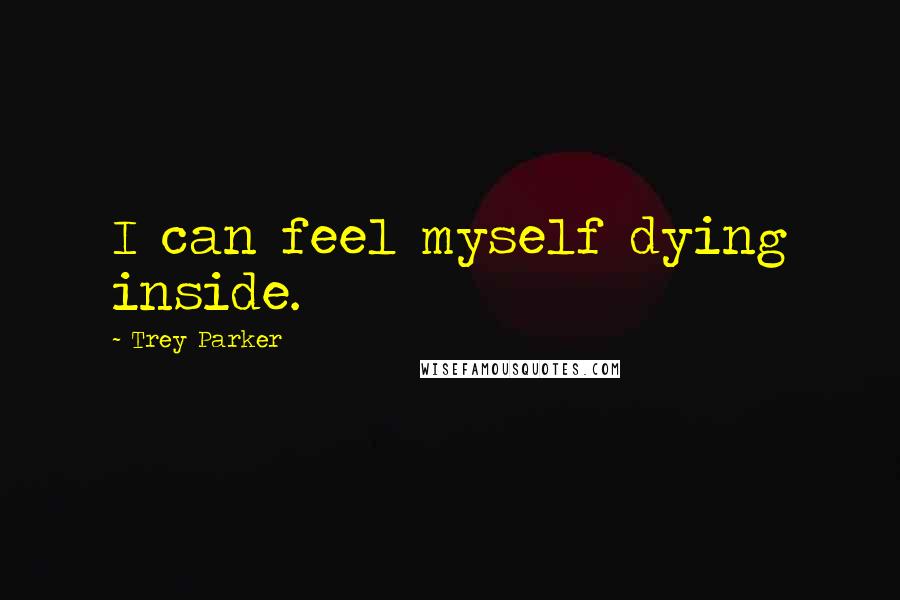 Trey Parker quotes: I can feel myself dying inside.