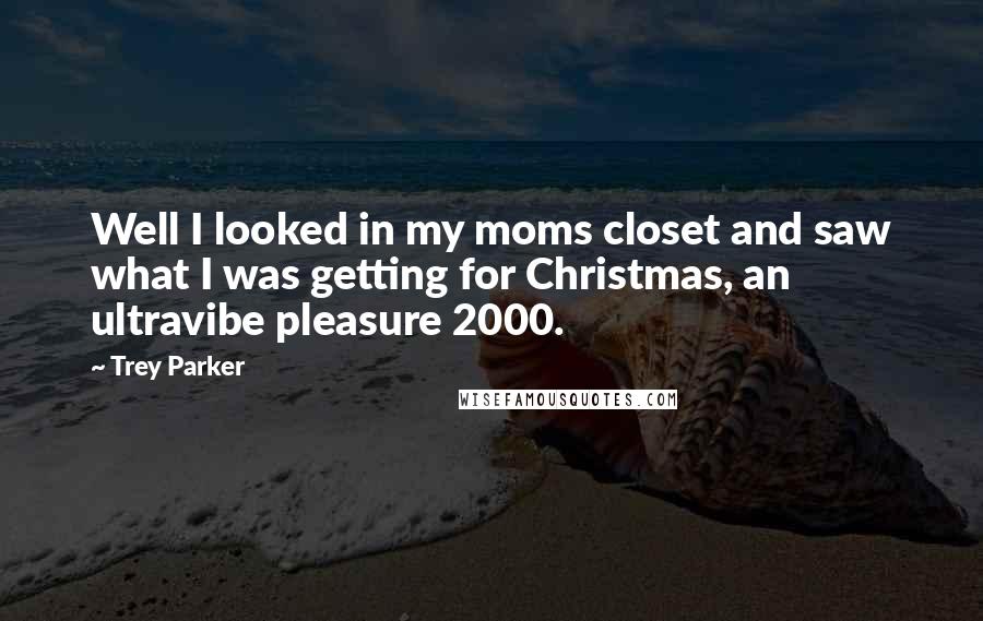 Trey Parker quotes: Well I looked in my moms closet and saw what I was getting for Christmas, an ultravibe pleasure 2000.