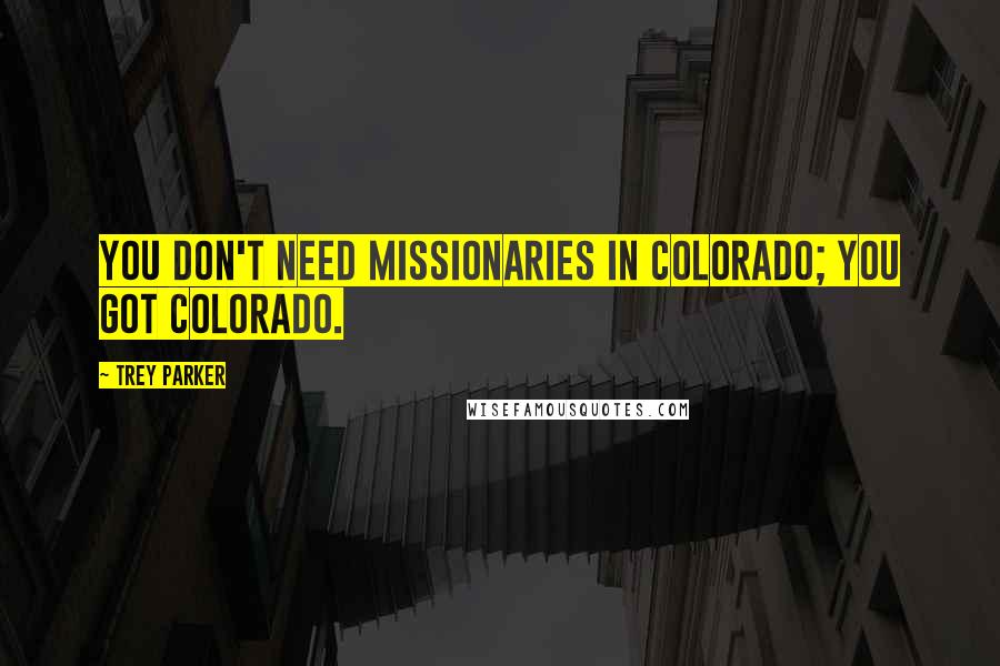 Trey Parker quotes: You don't need missionaries in Colorado; you got Colorado.