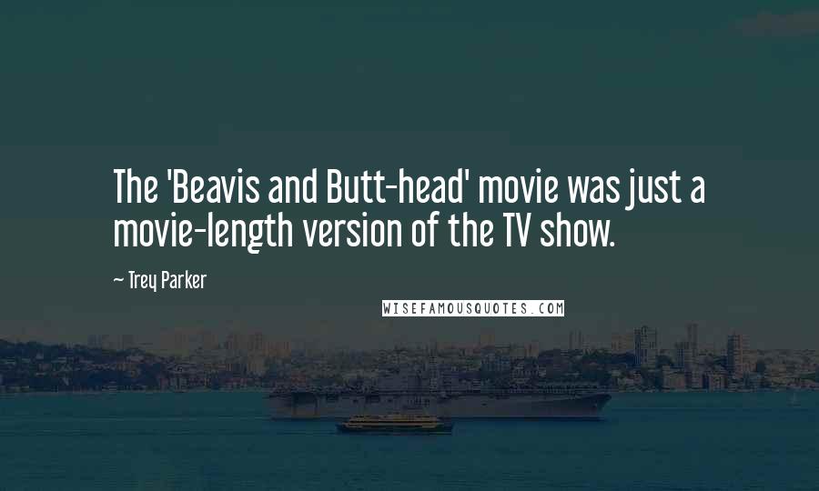 Trey Parker quotes: The 'Beavis and Butt-head' movie was just a movie-length version of the TV show.