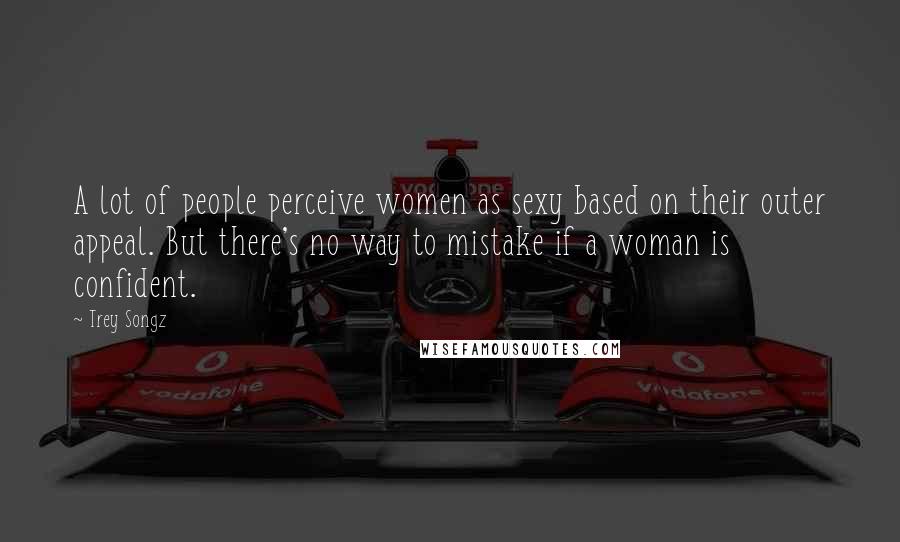 Trey Songz quotes: A lot of people perceive women as sexy based on their outer appeal. But there's no way to mistake if a woman is confident.