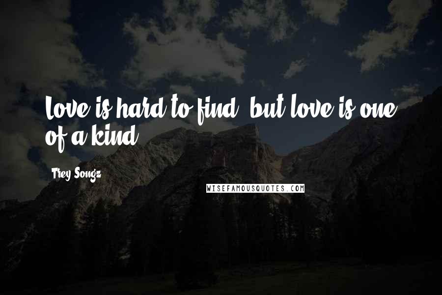 Trey Songz quotes: Love is hard to find, but love is one of a kind.