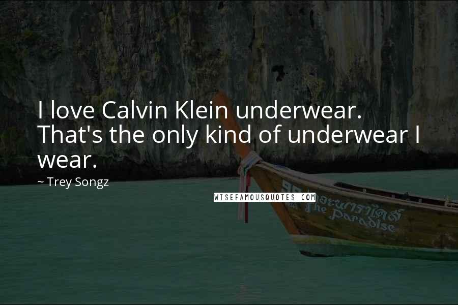 Trey Songz quotes: I love Calvin Klein underwear. That's the only kind of underwear I wear.