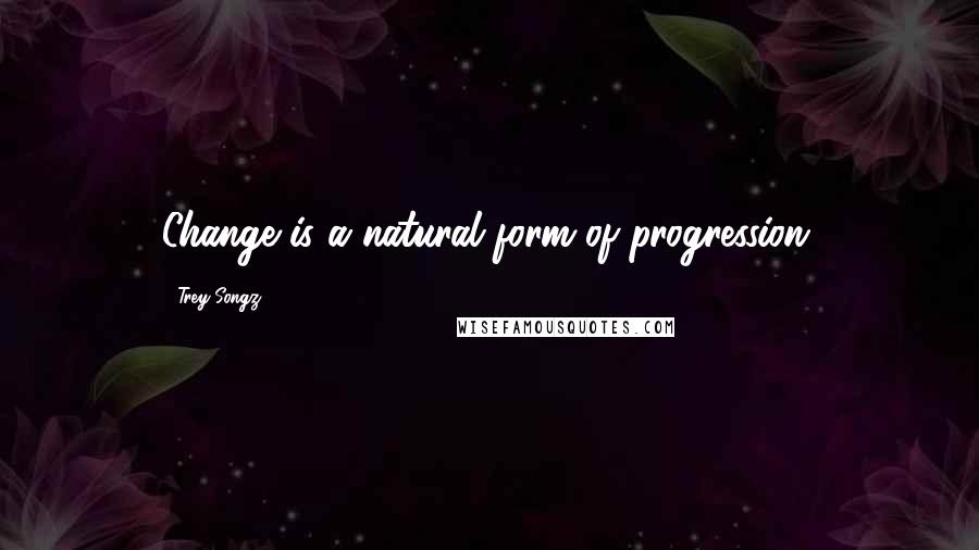 Trey Songz quotes: Change is a natural form of progression.