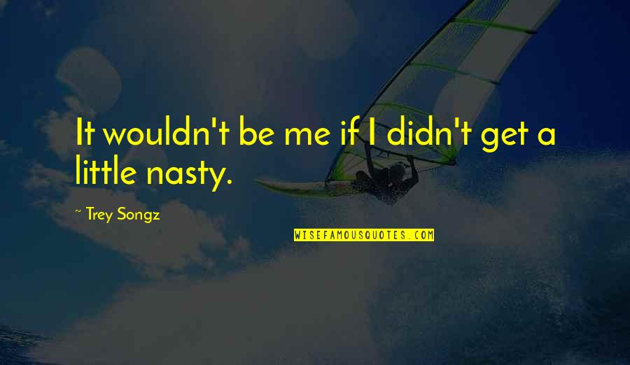 Trey Songz Quotes By Trey Songz: It wouldn't be me if I didn't get