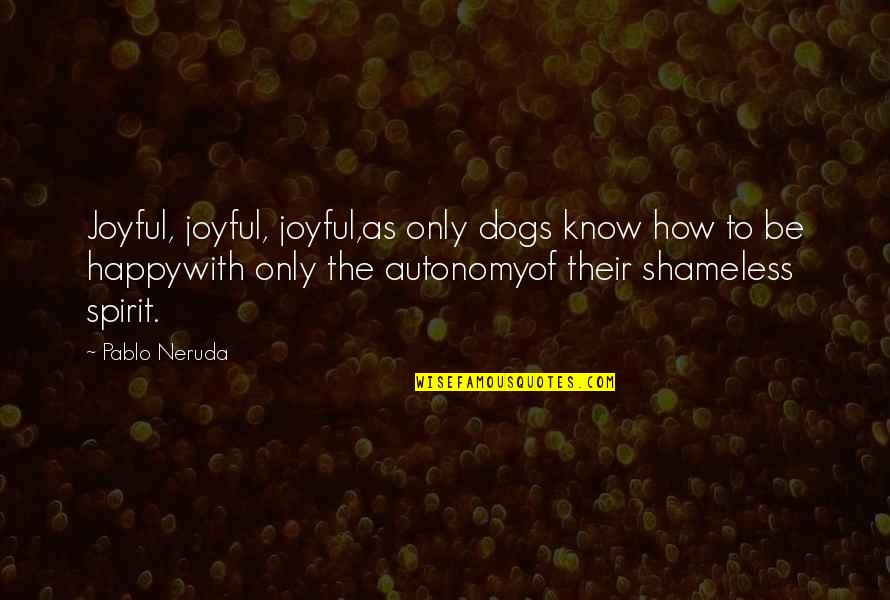 Treycent Quotes By Pablo Neruda: Joyful, joyful, joyful,as only dogs know how to Treycent Quotes By Pablo Neruda: Joyful, joyful, joyful,as only dogs know how to
