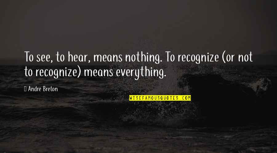 Treziers Quotes By Andre Breton: To see, to hear, means nothing. To recognize