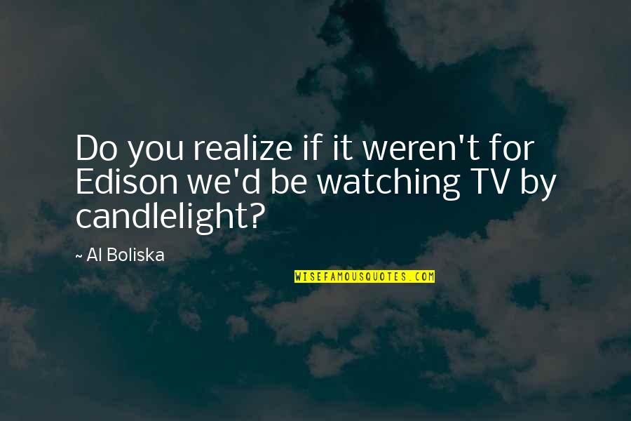 Trezire Quotes By Al Boliska: Do you realize if it weren't for Edison