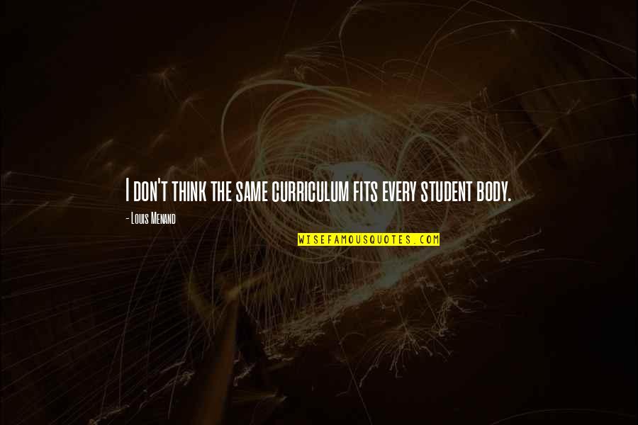 Trezire Quotes By Louis Menand: I don't think the same curriculum fits every Trezire Quotes By Louis Menand: I don't think the same curriculum fits every