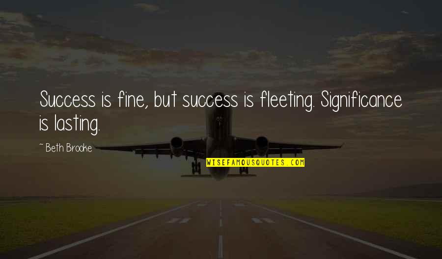 Trezitul Quotes By Beth Brooke: Success is fine, but success is fleeting. Significance