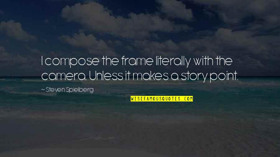 Trfeducationfoundation Quotes By Steven Spielberg: I compose the frame literally with the camera.