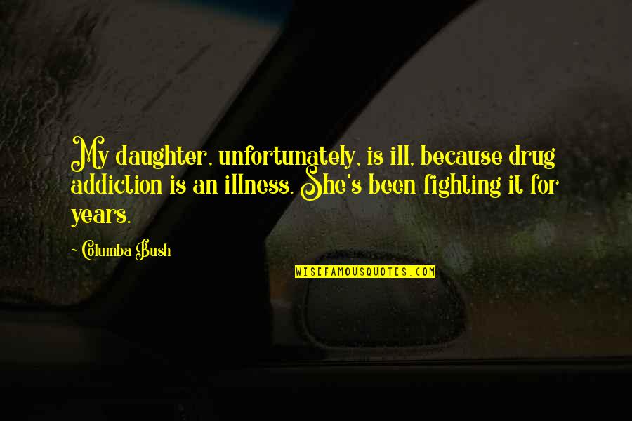 Trgameki T Quotes By Columba Bush: My daughter, unfortunately, is ill, because drug addiction